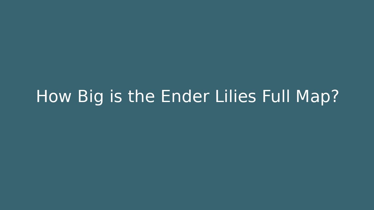 How Big is the Ender Lilies Full Map?