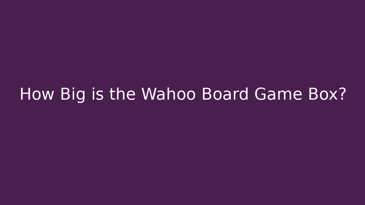 How Big is the Wahoo Board Game Box?