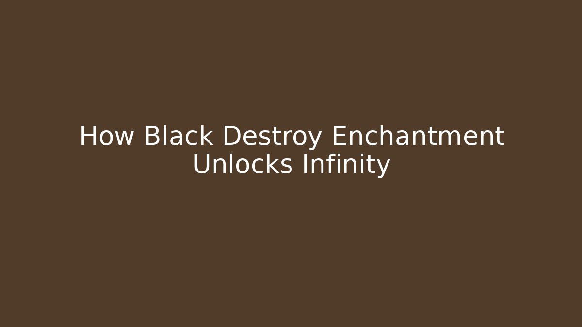 How Black Destroy Enchantment Unlocks Infinity