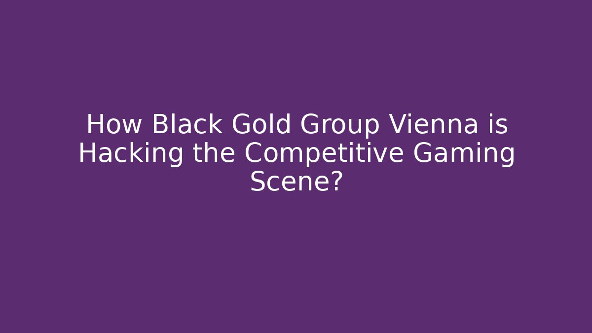 How Black Gold Group Vienna is Hacking the Competitive Gaming Scene?