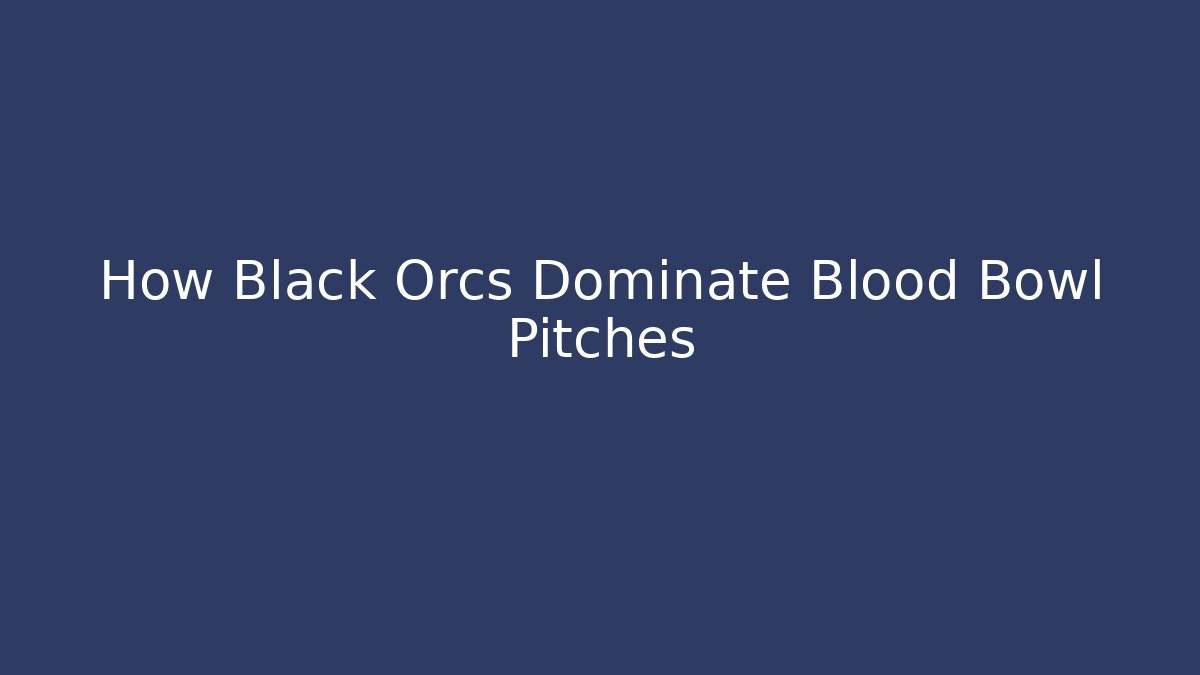 How Black Orcs Dominate Blood Bowl Pitches - Critter Realm