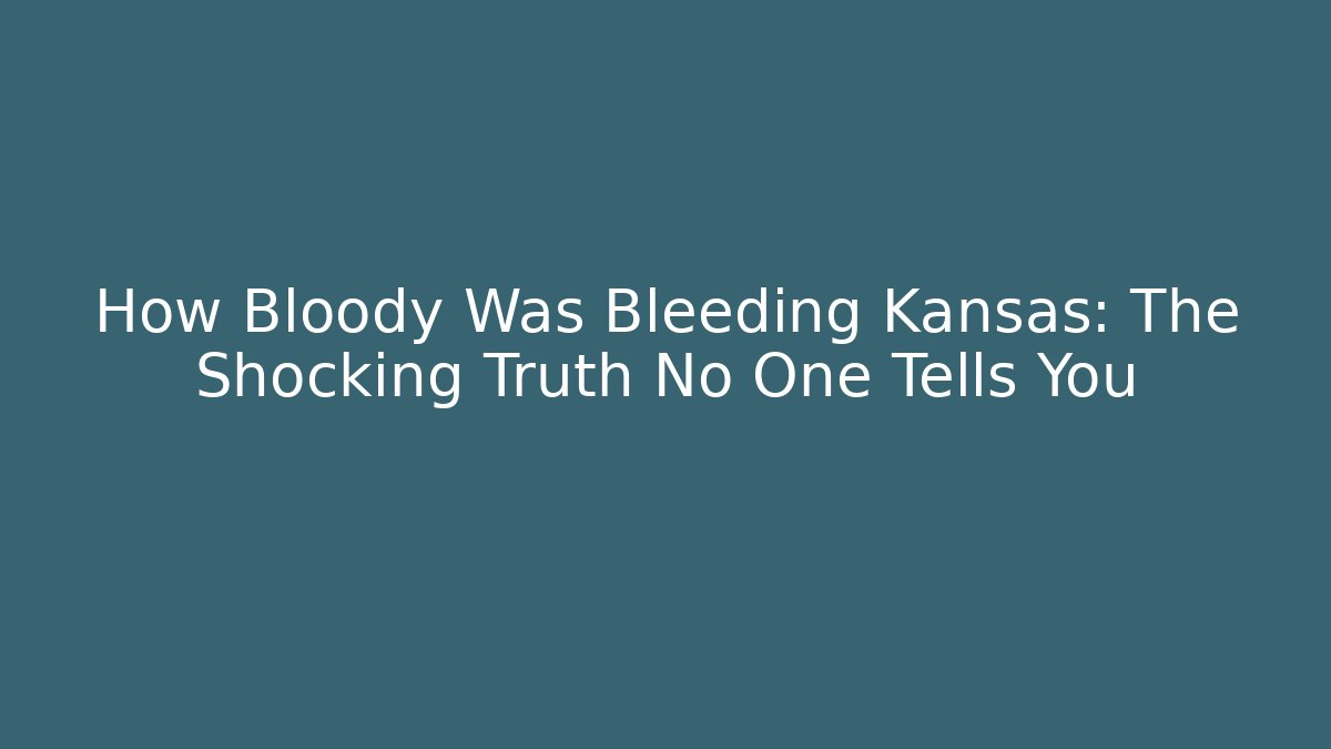 How Bloody Was Bleeding Kansas: The Shocking Truth No One Tells You