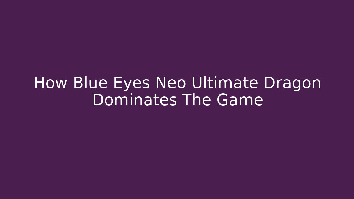 How Blue Eyes Neo Ultimate Dragon Dominates The Game