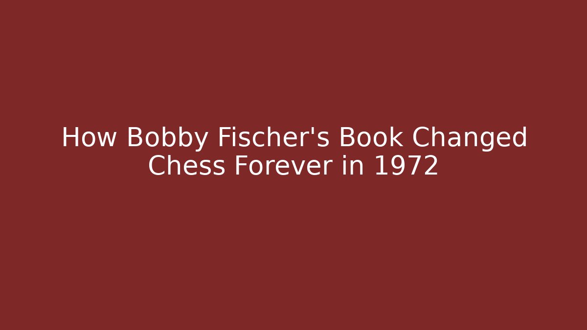 How Bobby Fischer's Book Changed Chess Forever in 1972