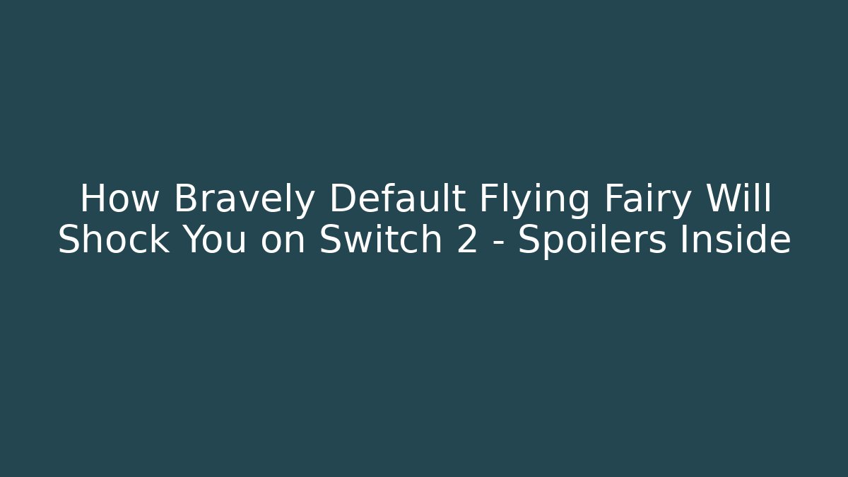 How Bravely Default Flying Fairy Will Shock You on Switch 2 – Spoilers Inside