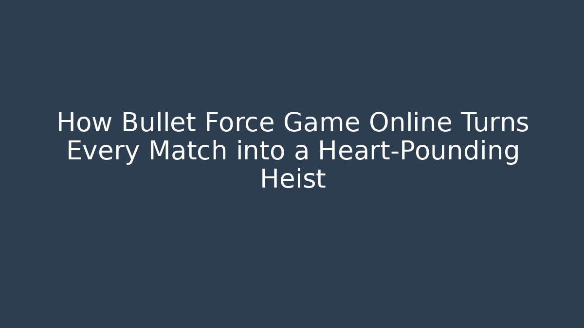 How Bullet Force Game Online Turns Every Match into a Heart-Pounding Heist