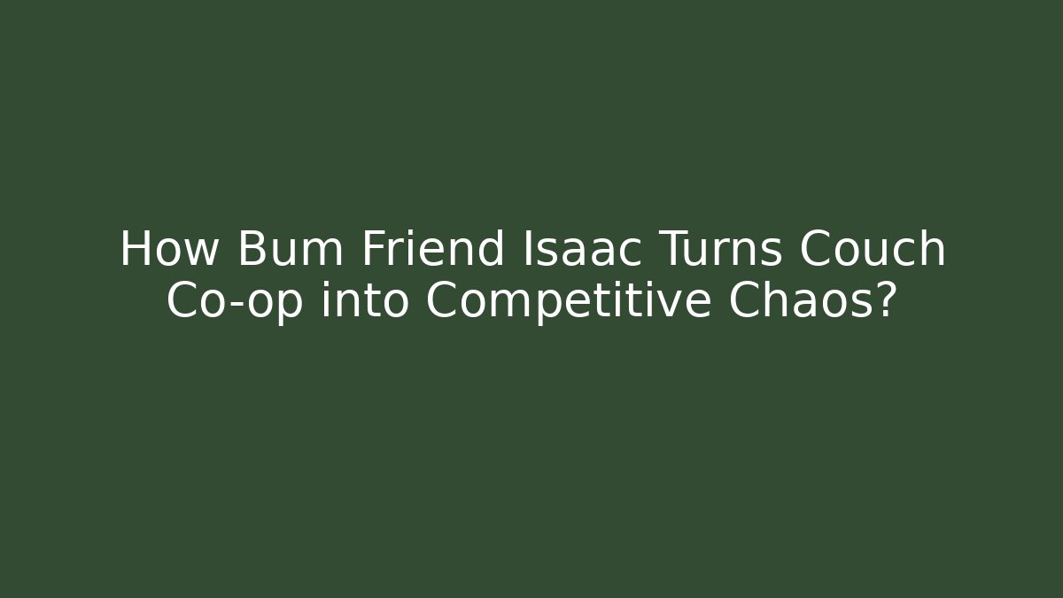 How Bum Friend Isaac Turns Couch Co-op into Competitive Chaos?