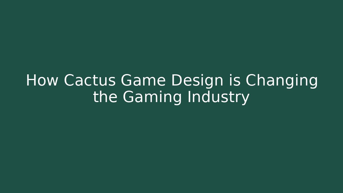 How Cactus Game Design is Changing the Gaming Industry