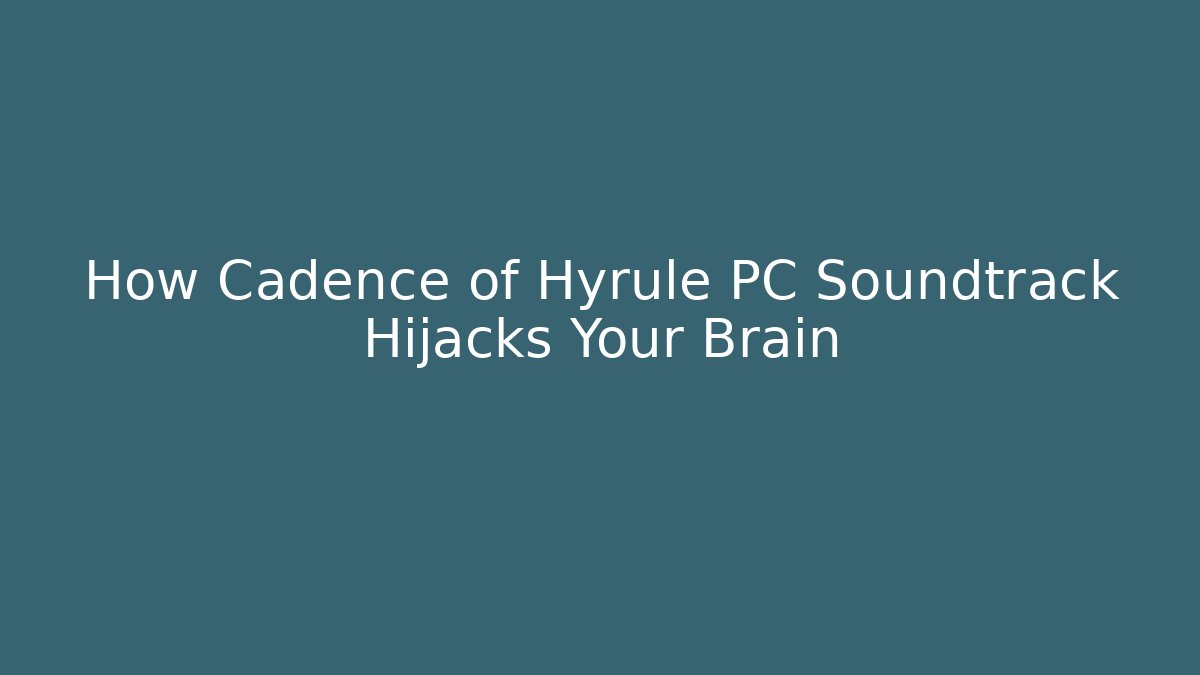 How Cadence of Hyrule PC Soundtrack Hijacks Your Brain