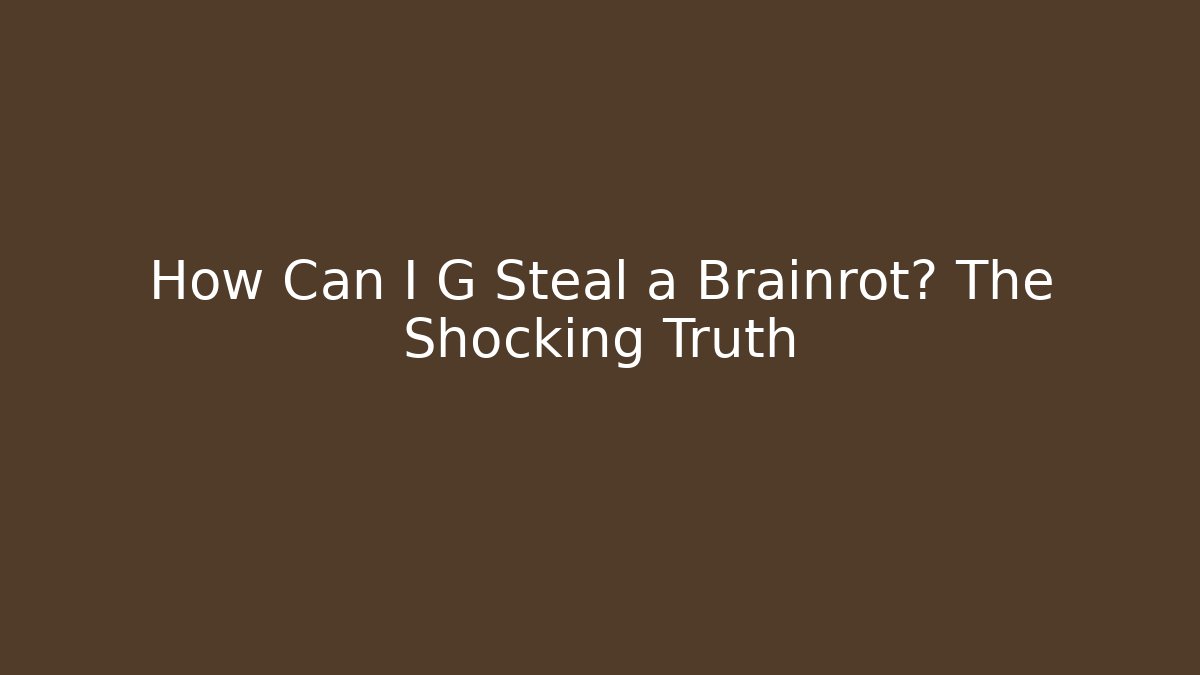 How Can I G Steal a Brainrot? The Shocking Truth
