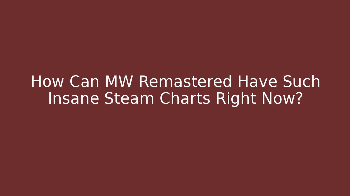 How Can MW Remastered Have Such Insane Steam Charts Right Now?