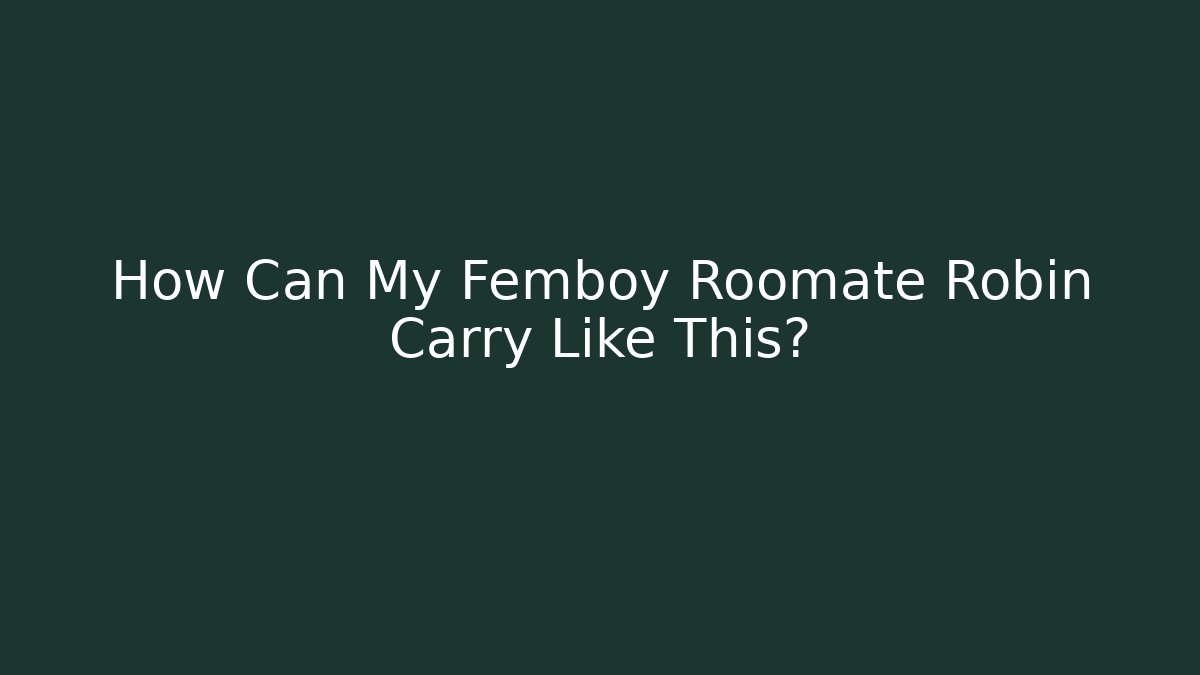 How Can My Femboy Roomate Robin Carry Like This?