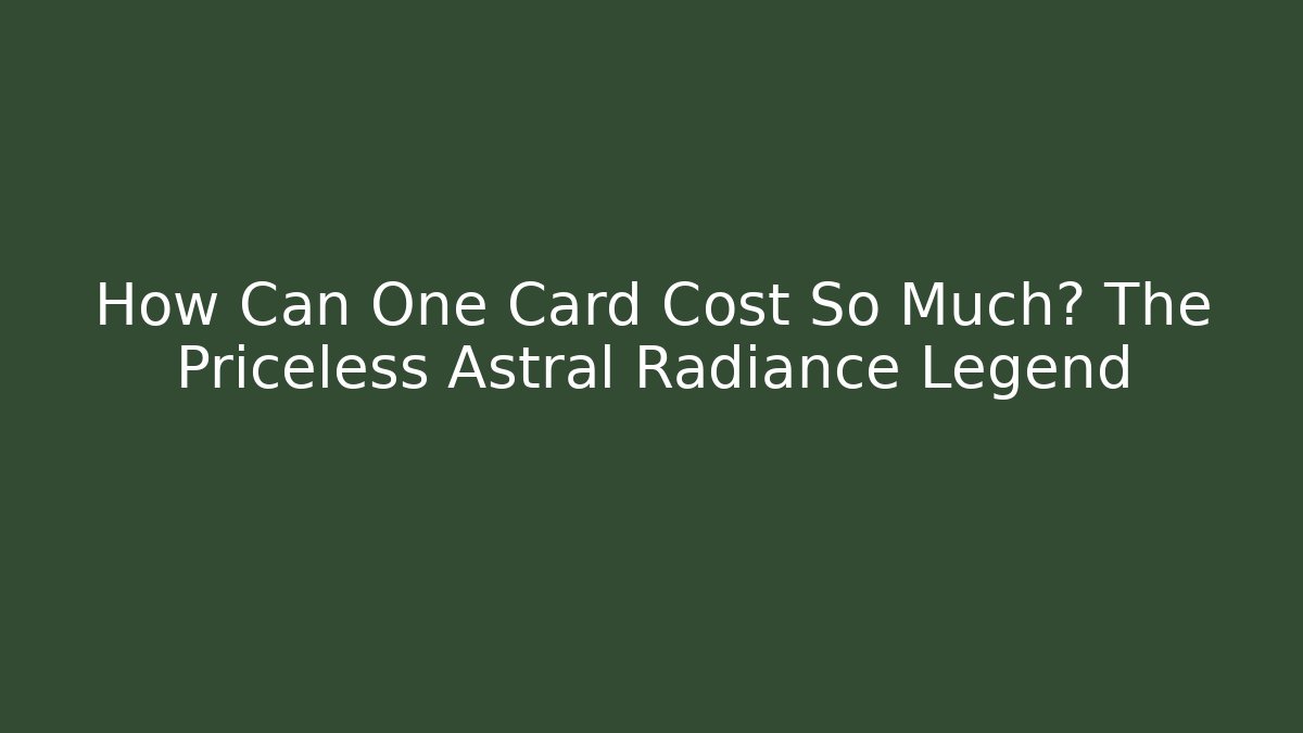 How Can One Card Cost So Much? The Priceless Astral Radiance Legend