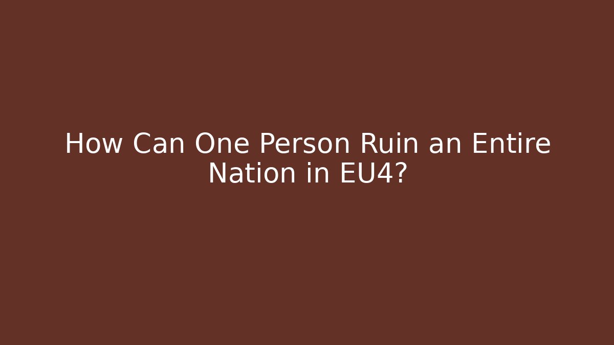 How Can One Person Ruin an Entire Nation in EU4?