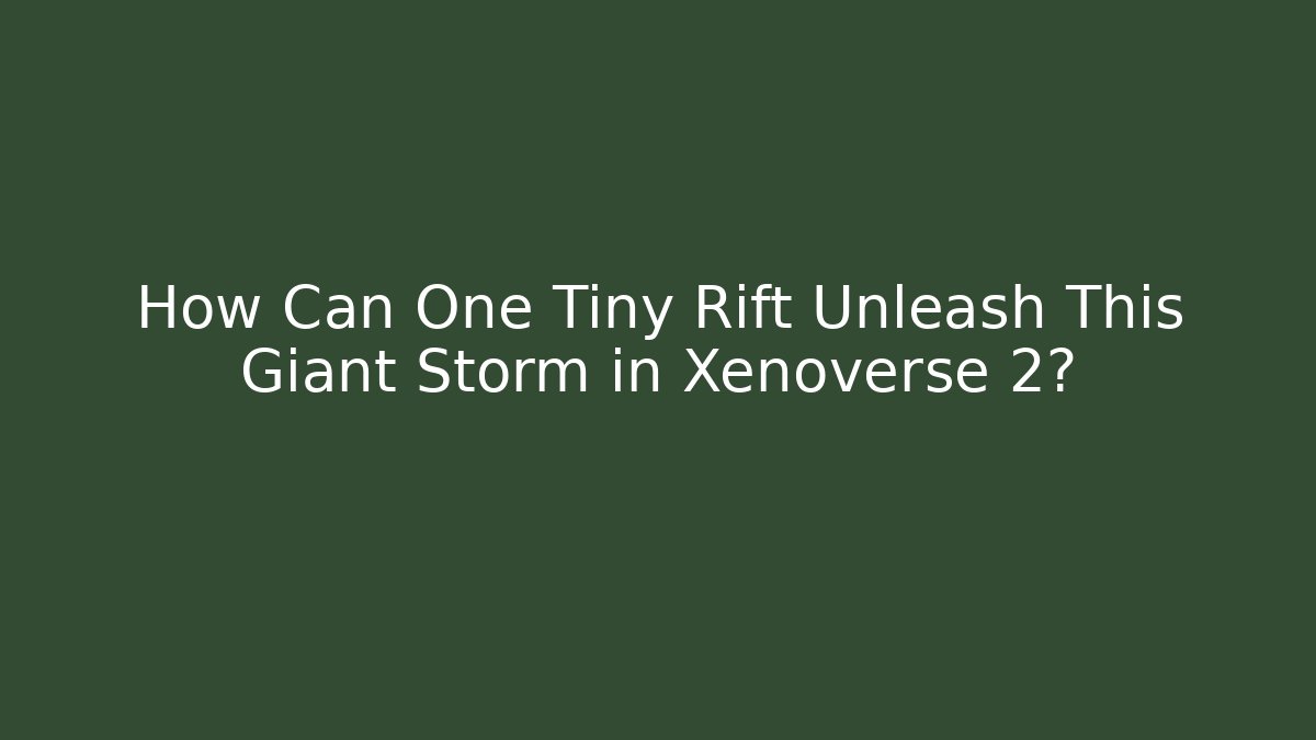 How Can One Tiny Rift Unleash This Giant Storm in Xenoverse 2?