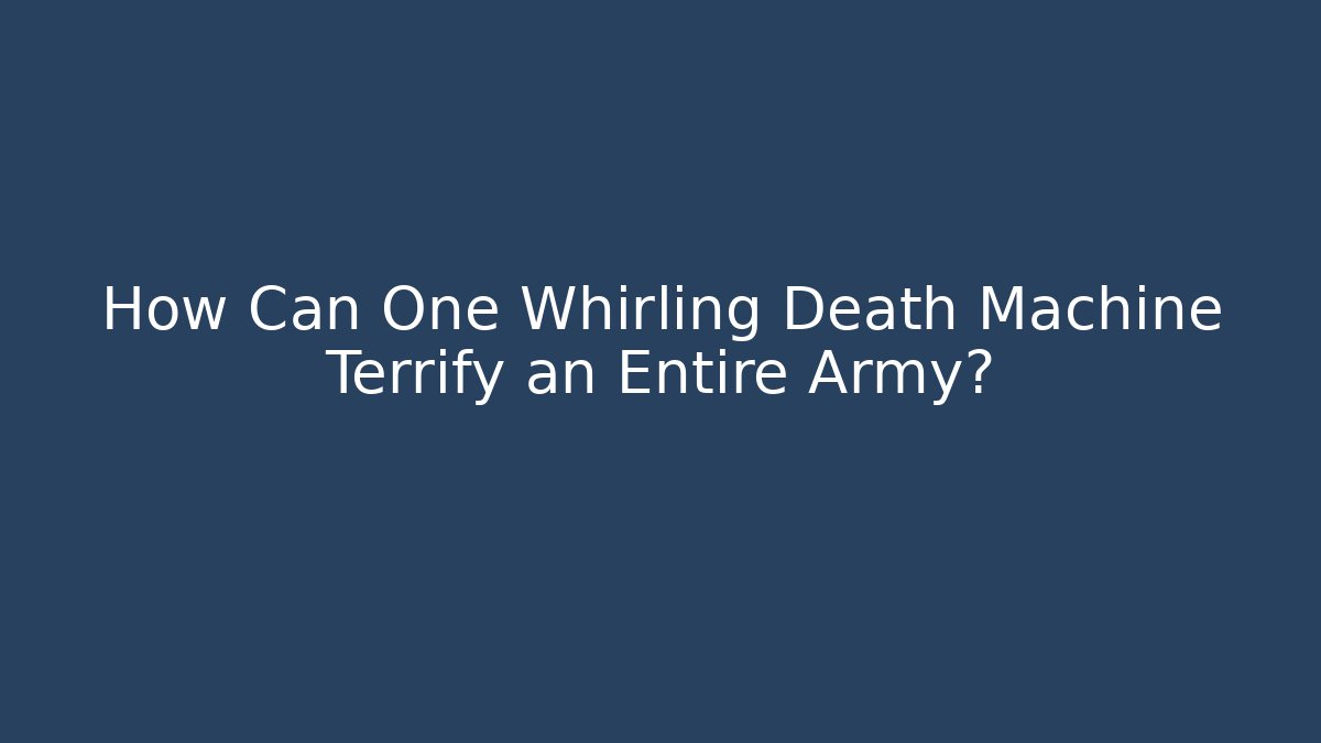 How Can One Whirling Death Machine Terrify an Entire Army?