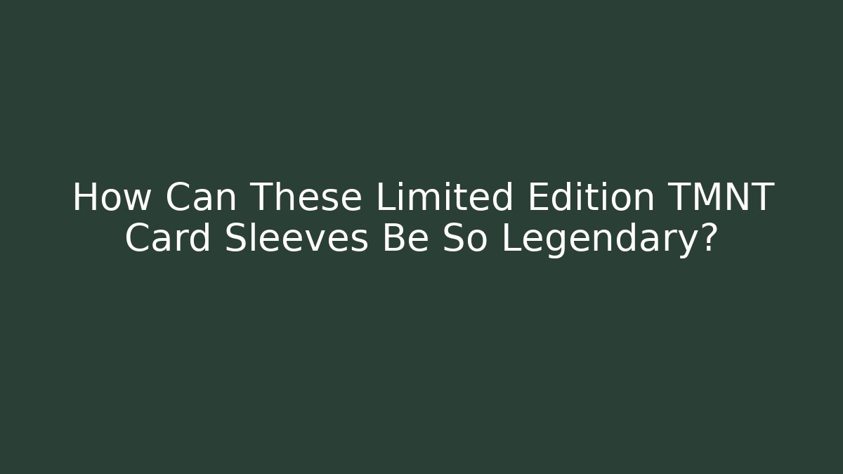 How Can These Limited Edition TMNT Card Sleeves Be So Legendary? - Critter Realm