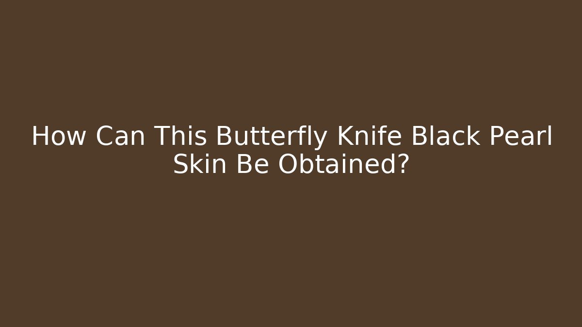 How Can This Butterfly Knife Black Pearl Skin Be Obtained?