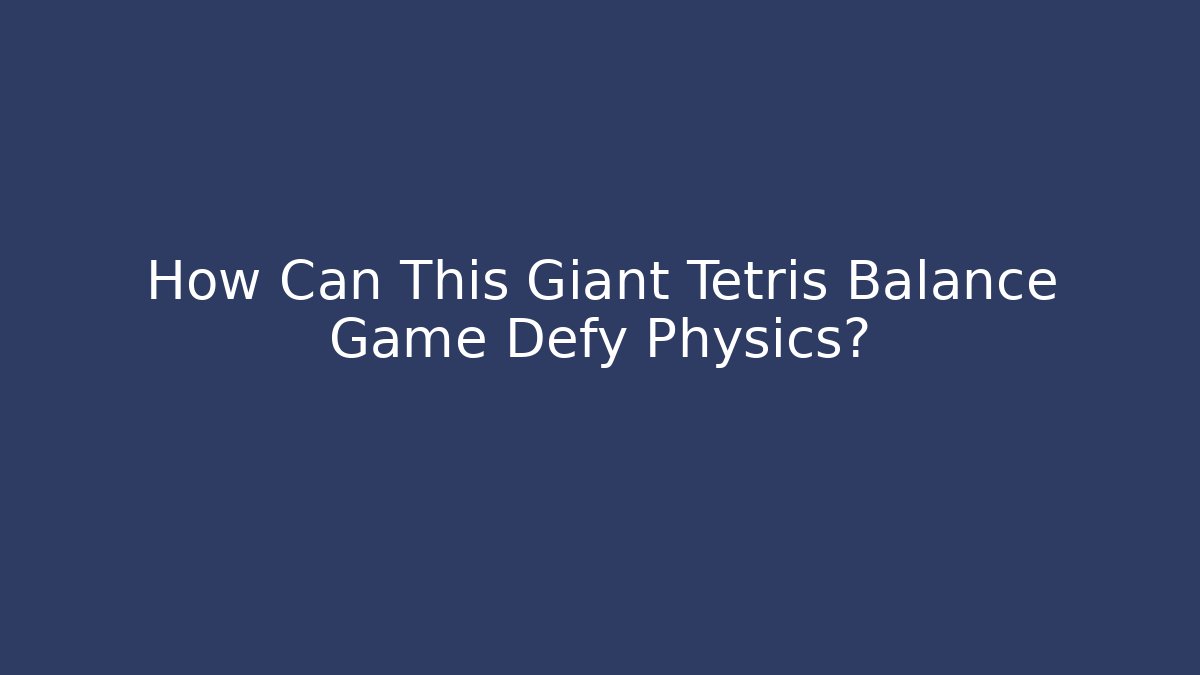 How Can This Giant Tetris Balance Game Defy Physics?