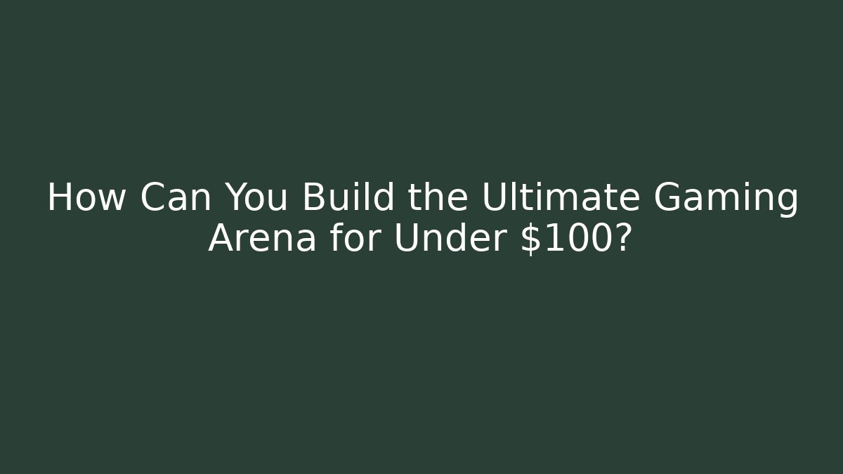 How Can You Build the Ultimate Gaming Arena for Under $100?