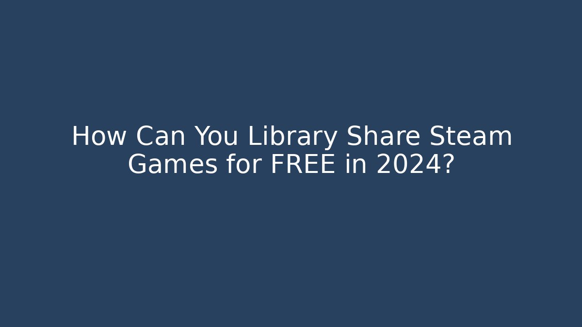 How Can You Library Share Steam Games for FREE in 2024? - Critter Realm