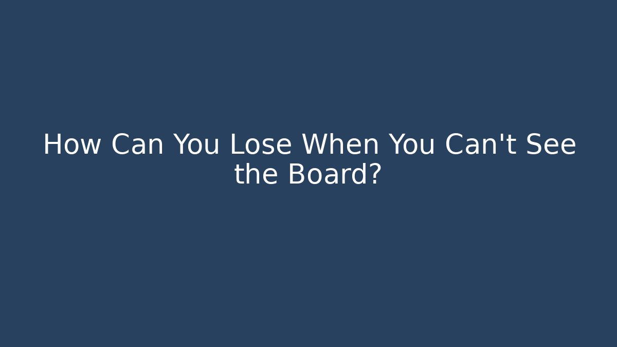 How Can You Lose When You Can't See the Board?