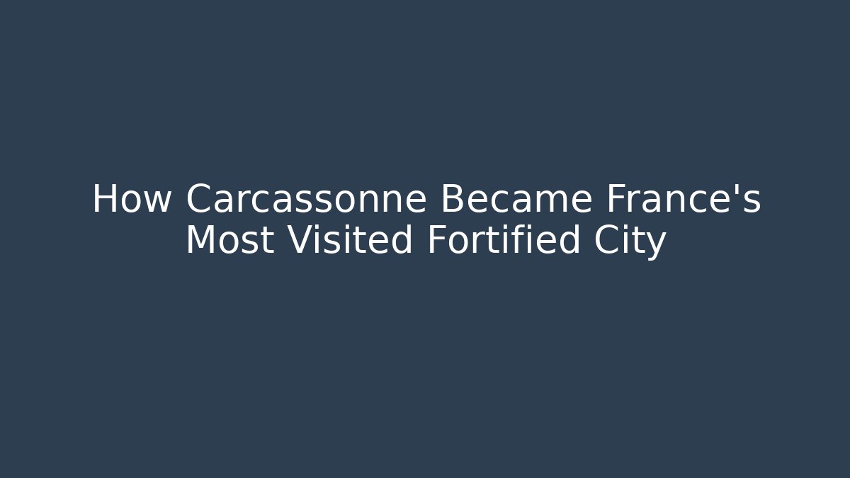 How Carcassonne Became France's Most Visited Fortified City