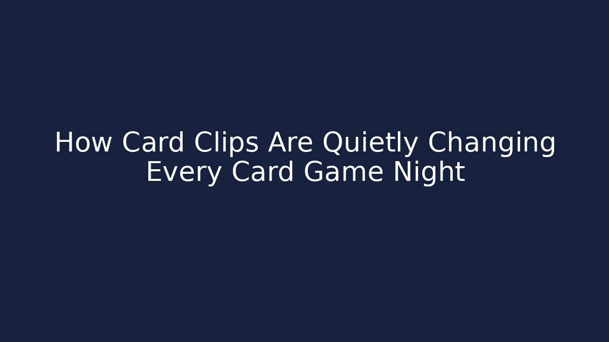 How Card Clips Are Quietly Changing Every Card Game Night