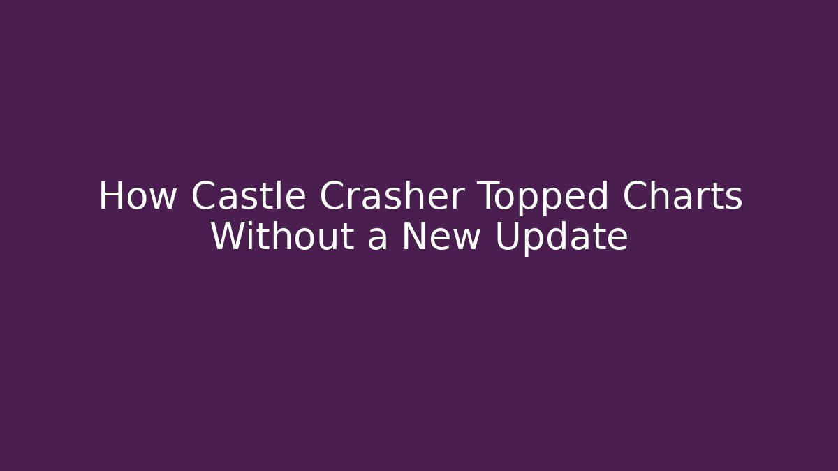 How Castle Crasher Topped Charts Without a New Update