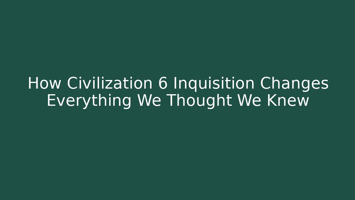 How Civilization 6 Inquisition Changes Everything We Thought We Knew - Critter Realm