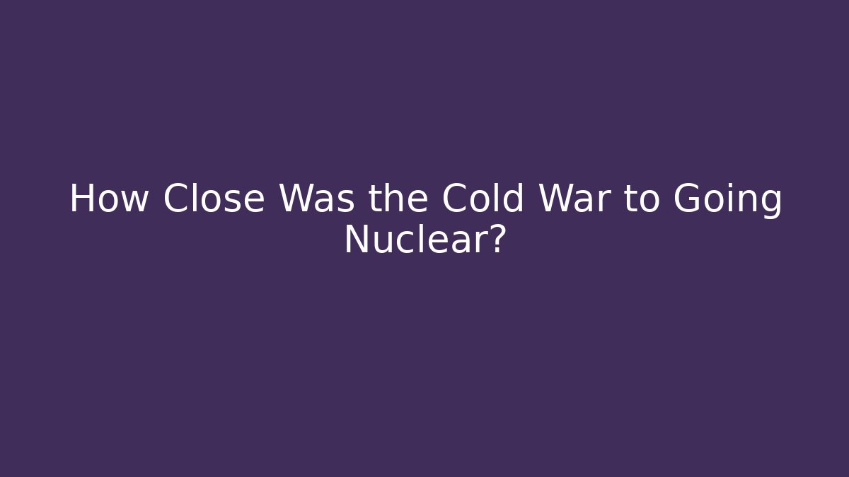 How Close Was the Cold War to Going Nuclear? - Critter Realm
