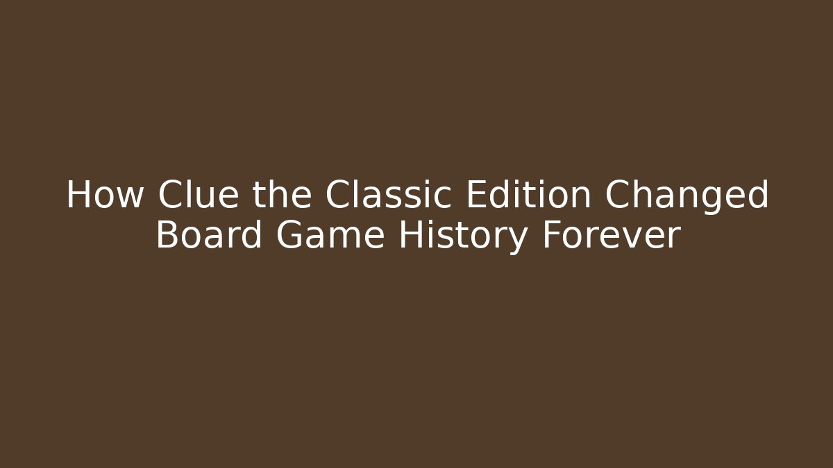 How Clue the Classic Edition Changed Board Game History Forever