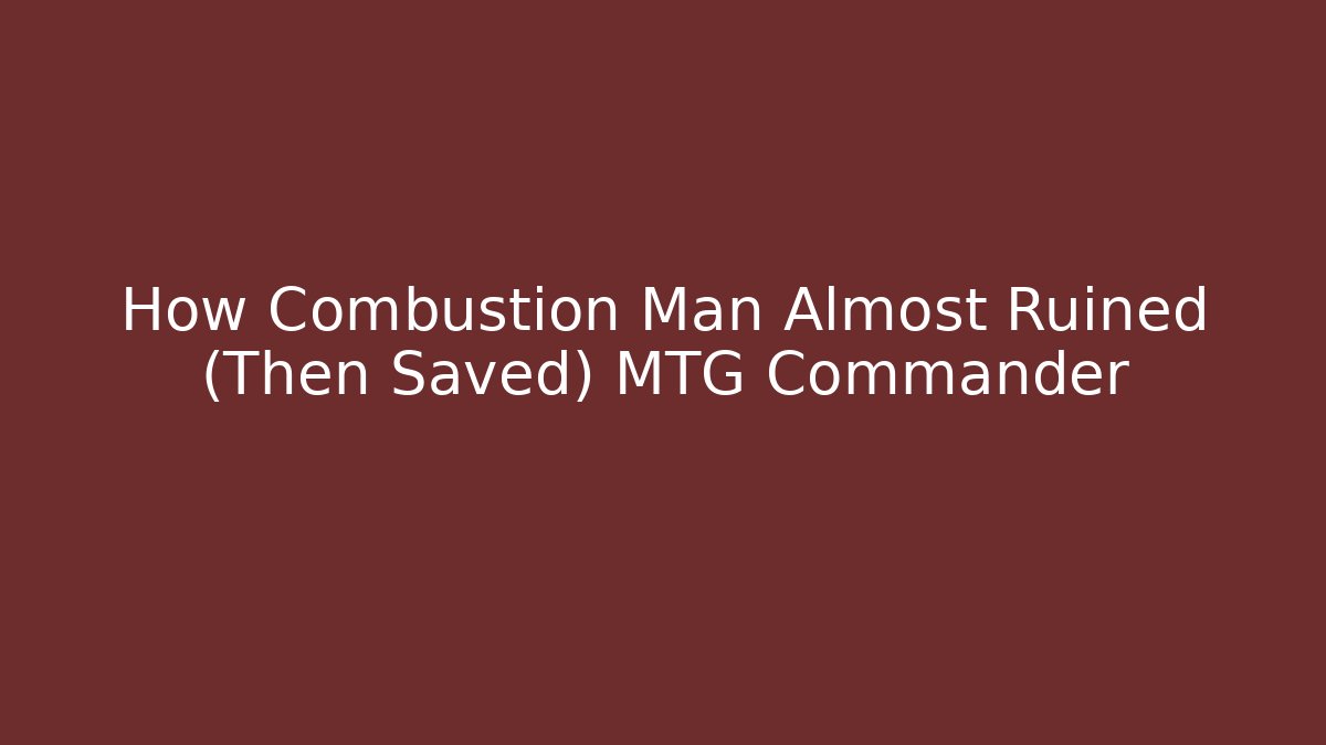 How Combustion Man Almost Ruined (Then Saved) MTG Commander