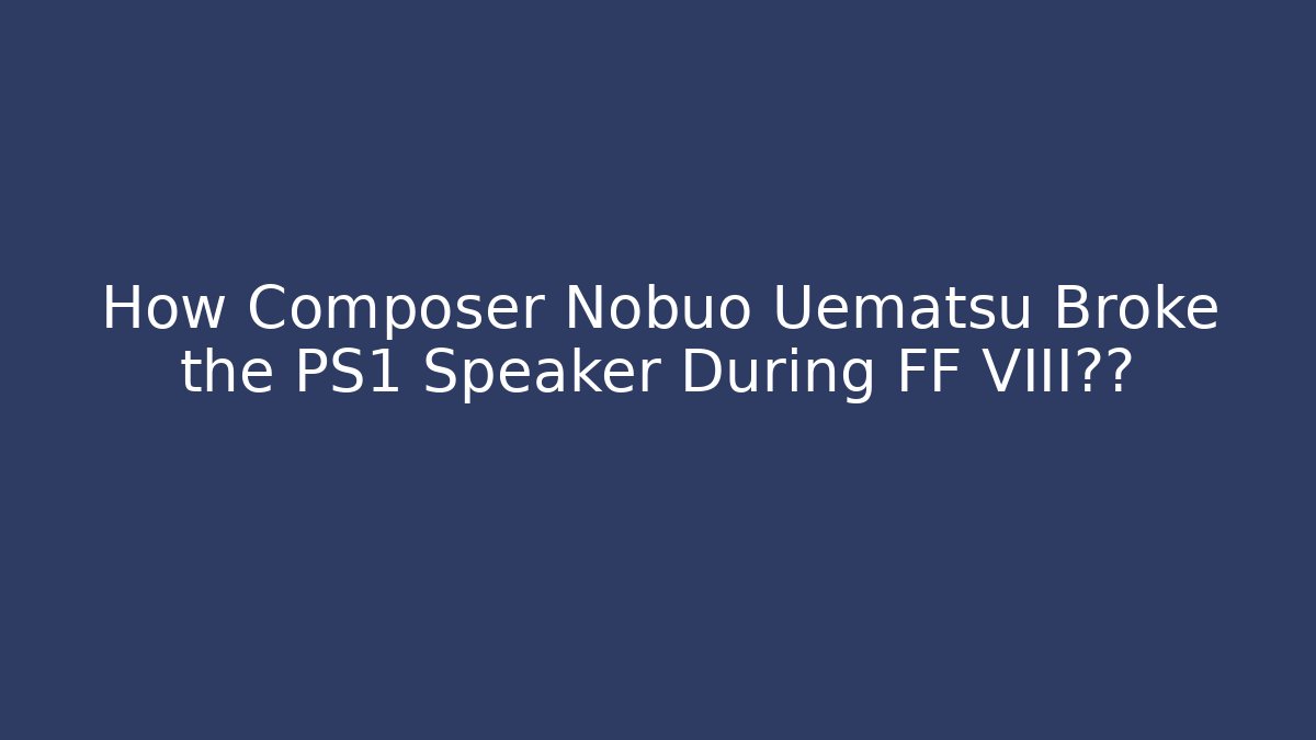 How Composer Nobuo Uematsu Broke the PS1 Speaker During FF VIII录音