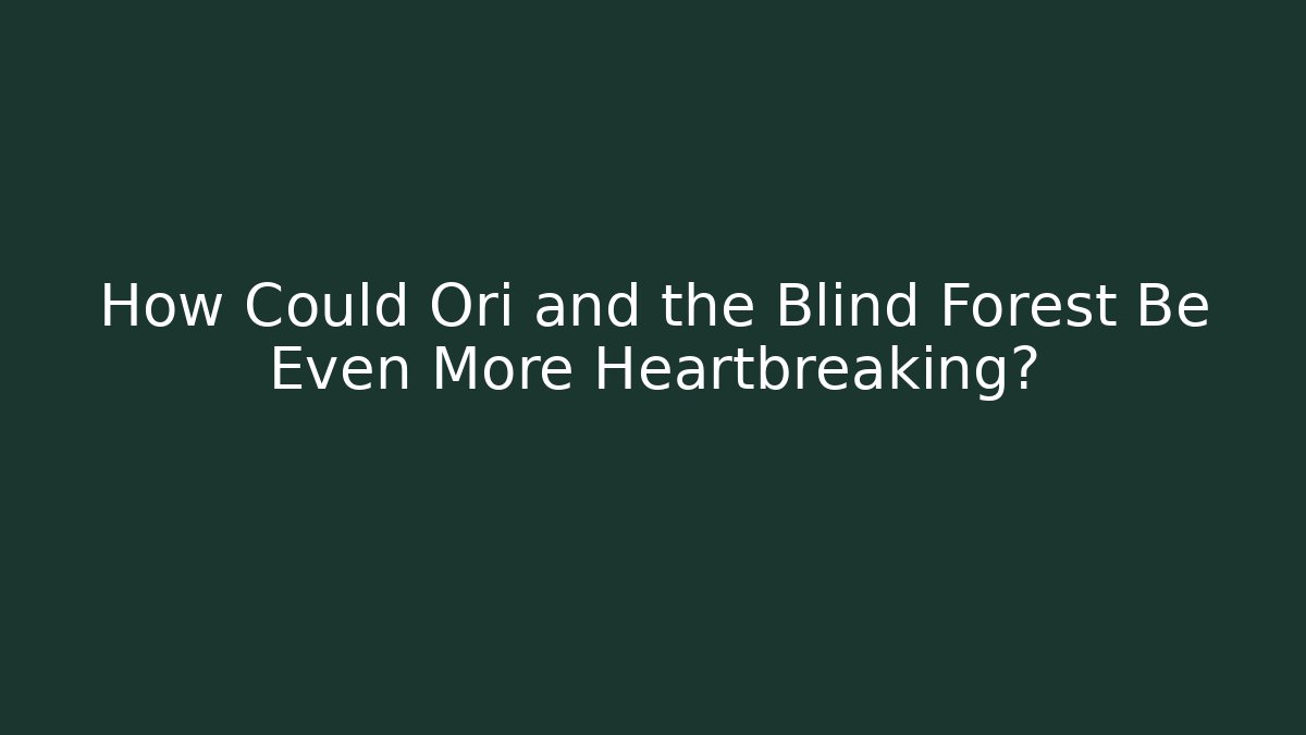 How Could Ori and the Blind Forest Be Even More Heartbreaking?