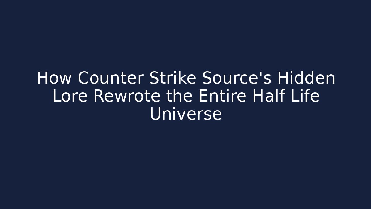 How Counter Strike Source's Hidden Lore Rewrote the Entire Half Life Universe