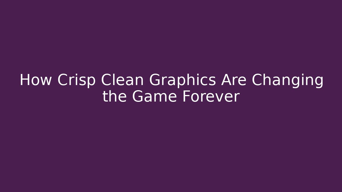How Crisp Clean Graphics Are Changing the Game Forever