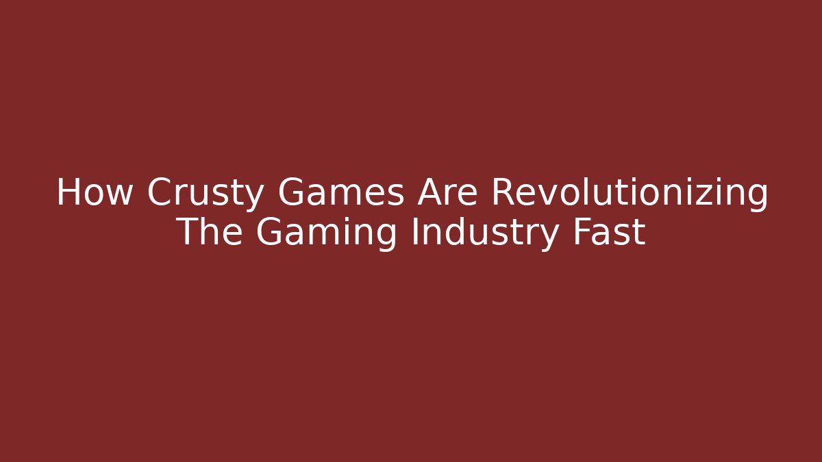 How Crusty Games Are Revolutionizing The Gaming Industry Fast