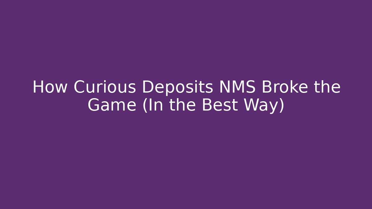 How Curious Deposits NMS Broke the Game (In the Best Way)
