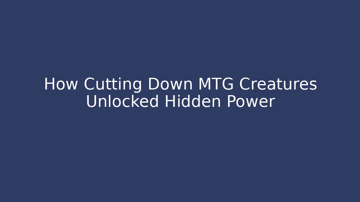 How Cutting Down MTG Creatures Unlocked Hidden Power