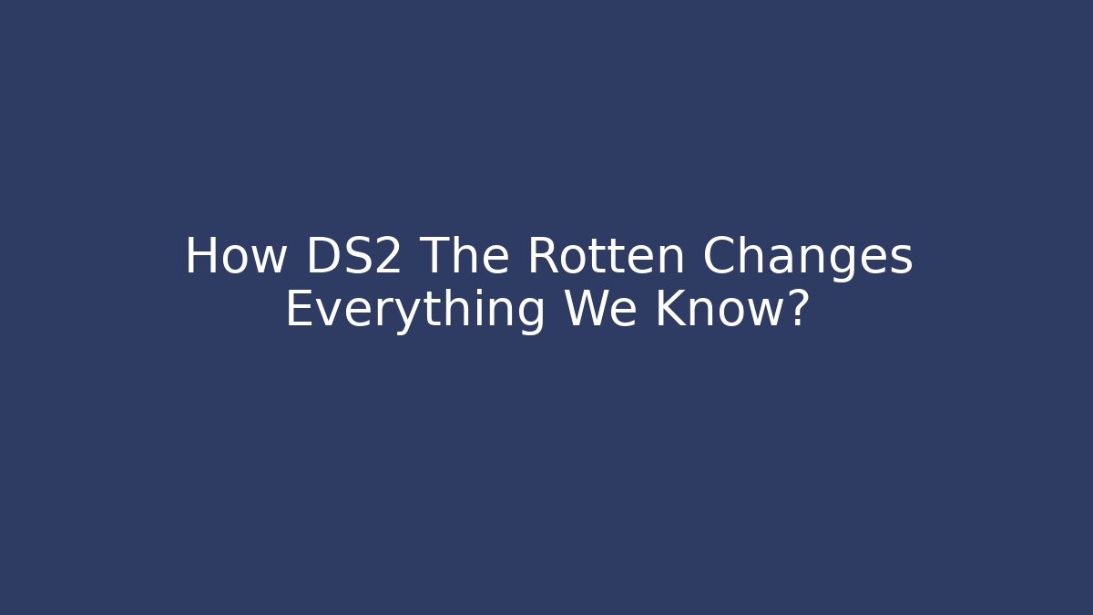 How DS2 The Rotten Changes Everything We Know?