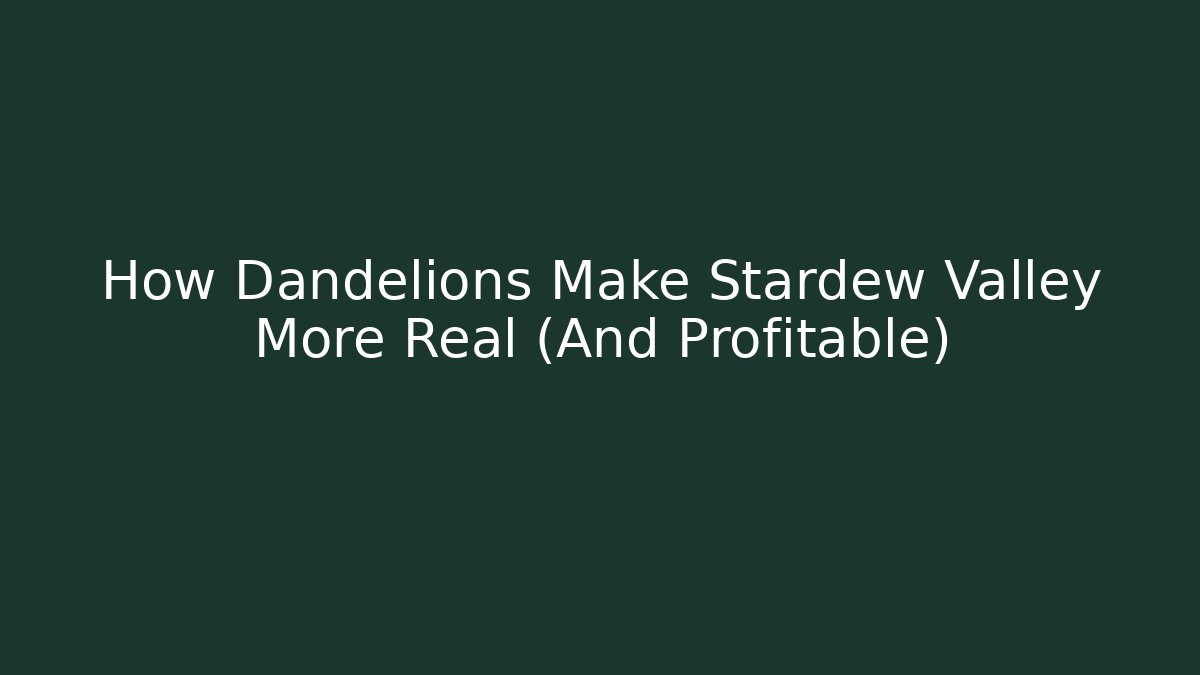 How Dandelions Make Stardew Valley More Real (And Profitable)
