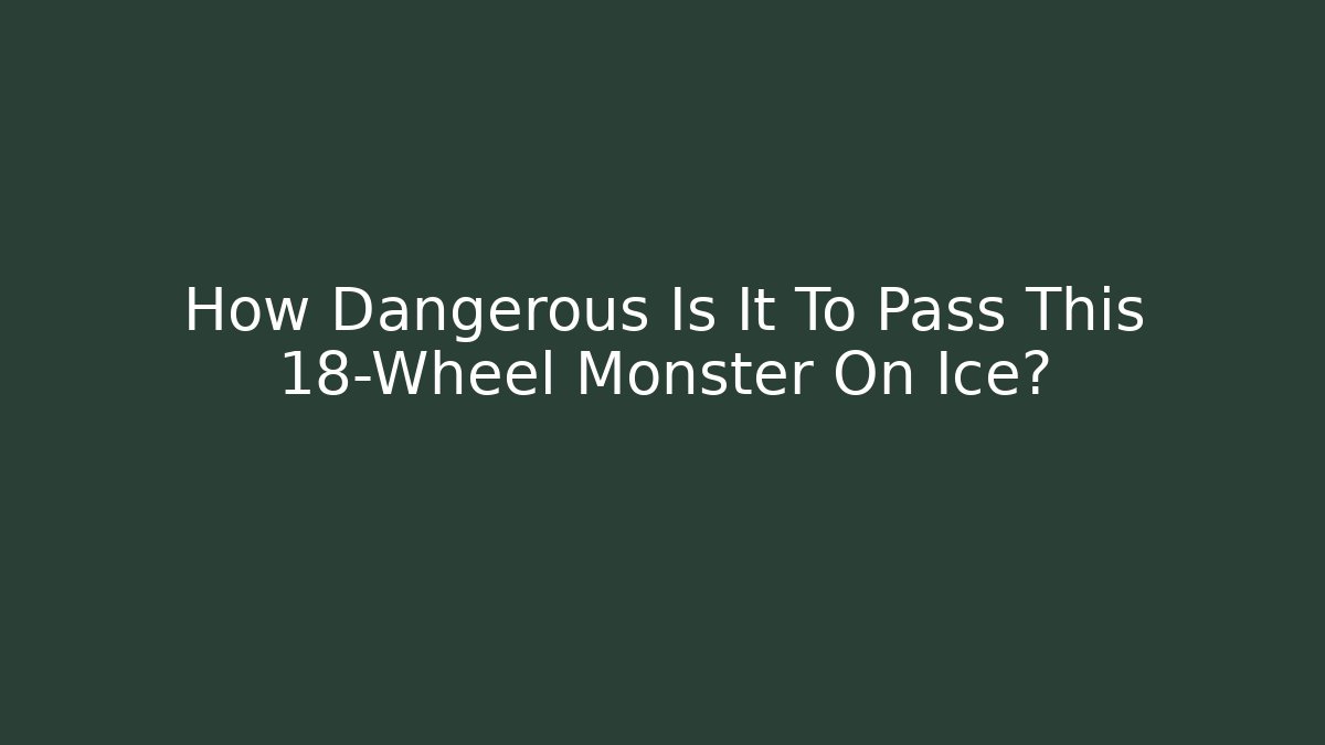 How Dangerous Is It To Pass This 18-Wheel Monster On Ice?
