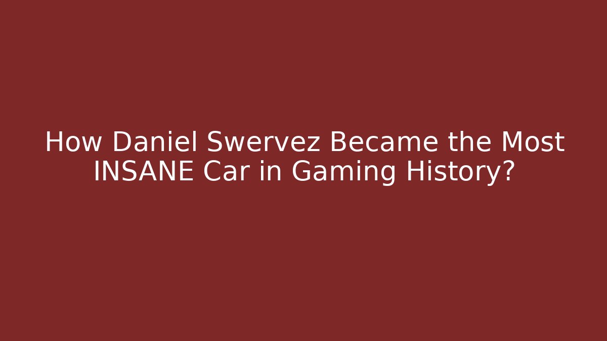 How Daniel Swervez Became the Most INSANE Car in Gaming History?