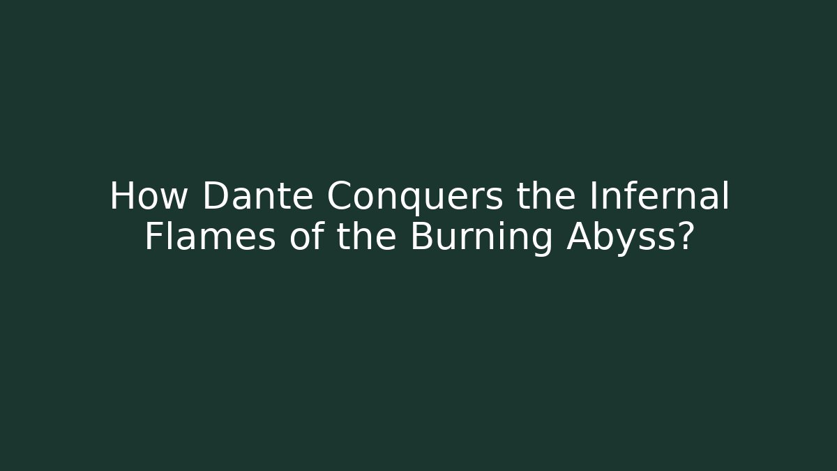 How Dante Conquers the Infernal Flames of the Burning Abyss?