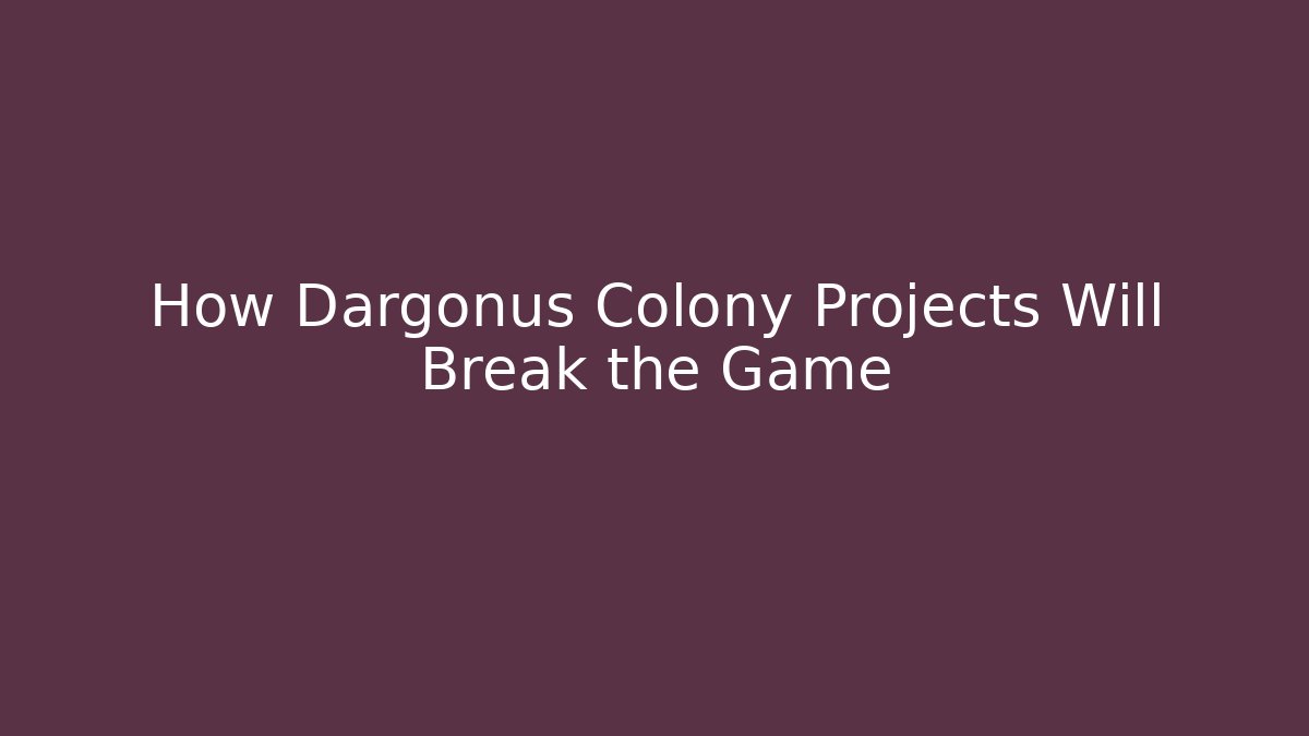 How Dargonus Colony Projects Will Break the Game