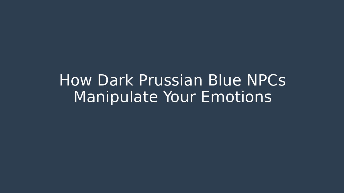 How Dark Prussian Blue NPCs Manipulate Your Emotions