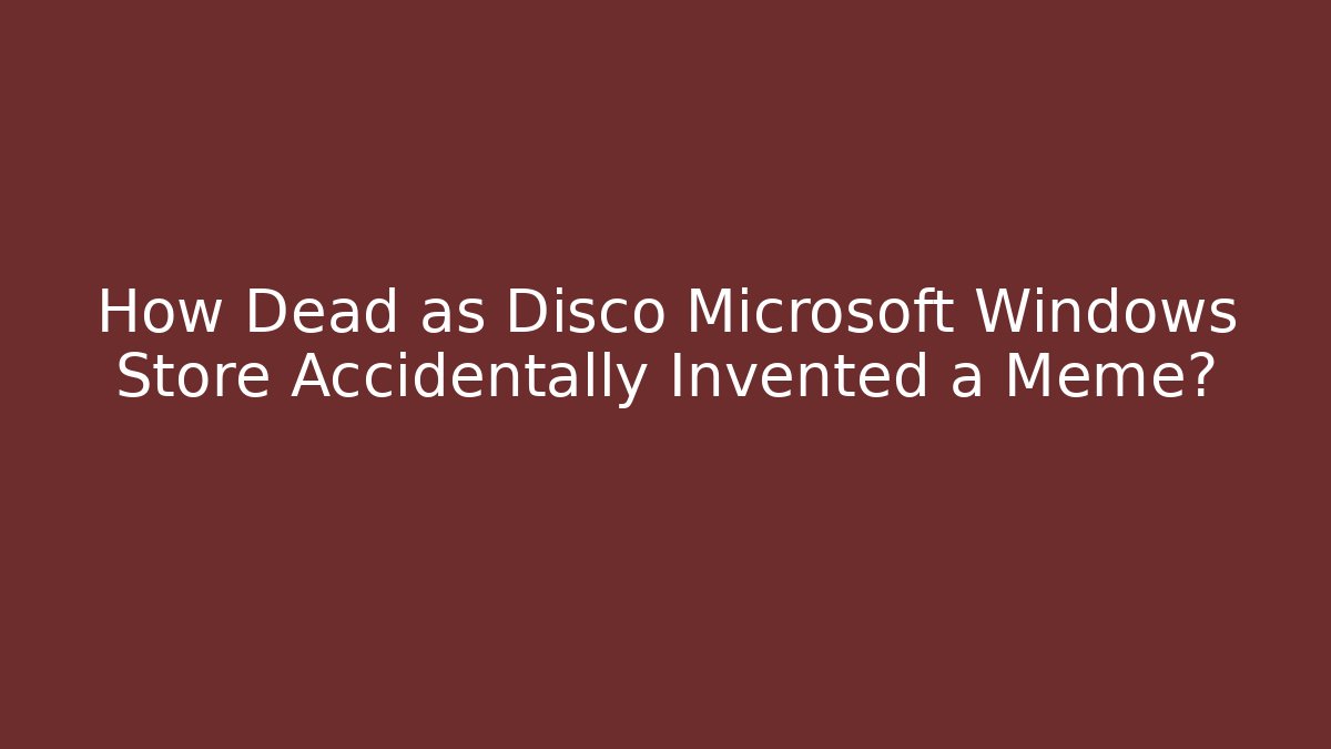 How Dead as Disco Microsoft Windows Store Accidentally Invented a Meme? - Critter Realm