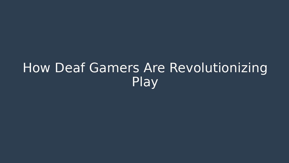 How Deaf Gamers Are Revolutionizing Play
