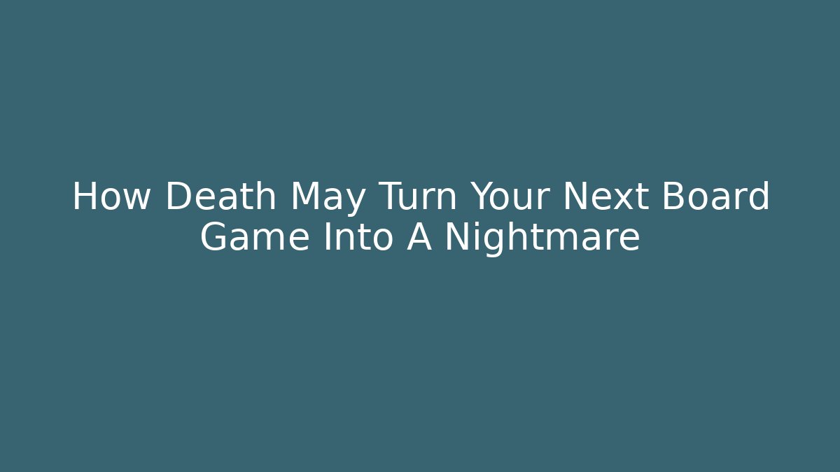 How Death May Turn Your Next Board Game Into A Nightmare